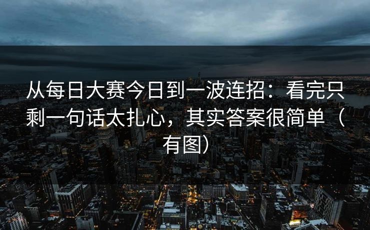 从每日大赛今日到一波连招：看完只剩一句话太扎心，其实答案很简单（有图）