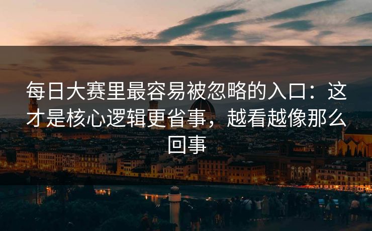 每日大赛里最容易被忽略的入口：这才是核心逻辑更省事，越看越像那么回事